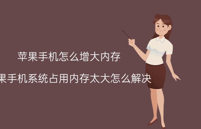 苹果手机怎么增大内存 苹果手机系统占用内存太大怎么解决？